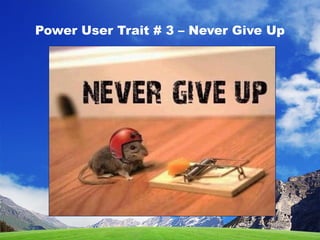 Power User Trait # 3 – Never Give Up
 