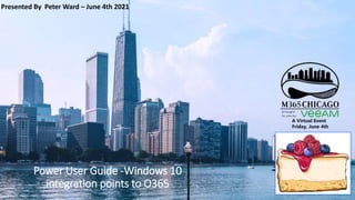 Power User Guide -Windows 10
integration points to O365
Presented By Peter Ward – June 4th 2021
 