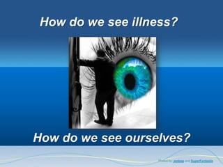 How do we see illness?




How do we see ourselves?
                   Photos by zedzap and SuperFantastic
 