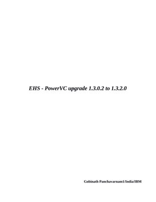 EHS - PowerVC upgrade 1.3.0.2 to 1.3.2.0
Gobinath Panchavarnam1/India/IBM
 