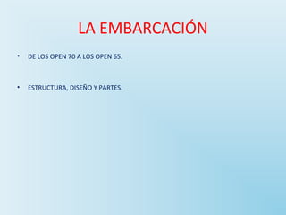 LA EMBARCACIÓN 
• DE LOS OPEN 70 A LOS OPEN 65. 
• ESTRUCTURA, DISEÑO Y PARTES. 
 