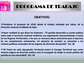 PROGRAMA DE TRABAJOOBJETIVOS:Fortalecer el proyecto de UPyD desde el trabajo realizado por todos, de la Dirección nacional al afiliado de base. 