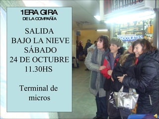 1ERA GIRA   DE LA COMPAÑÍA SALIDA BAJO LA NIEVE SÁBADO 24 DE OCTUBRE 11.30HS  Terminal de  micros 