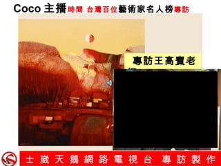 士 崴 天 鵝 網 路 電 視 台  專 訪 製 作   Coco 主播 時間 台灣百位 藝術家名人榜 專訪 專訪王高賓老師 