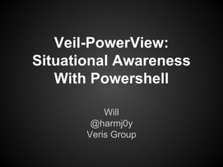 Veil-PowerView:
Situational Awareness
With Powershell
Will
@harmj0y
Veris Group
 