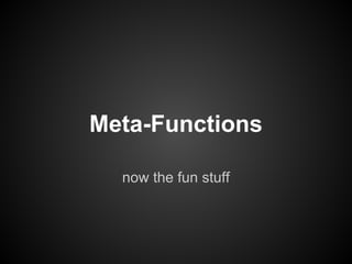 Meta-Functions
now the fun stuff
 