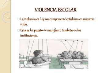 VIOLENCIA ESCOLAR
La violencia es hoy un componente cotidiano en nuestras
vidas.
Esta se ha puesto de manifiesto también en las
instituciones.