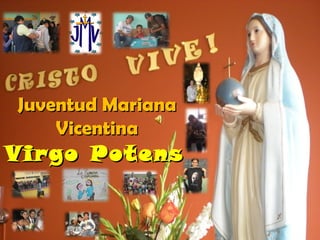Virgo PotensVirgo Potens
Juventud MarianaJuventud Mariana
VicentinaVicentina
 