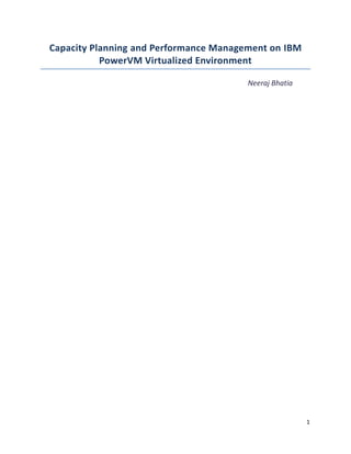 Capacity Planning and Performance Management on IBM
           PowerVM Virtualized Environment

                                        Neeraj Bhatia




                                                        1
 