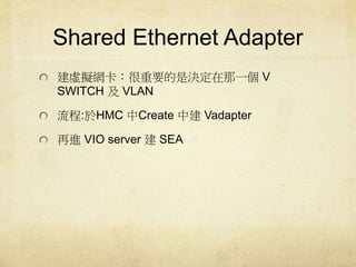 Shared Ethernet Adapter 
̓MWҪǛQһV 
SWITCH VLAN 
:HMC Create нVadapter 
MVIO server SEA 
 