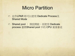 Micro Partition 
LPAR rʹDedicate Process 
Shared Mode 
Shared pool  AO_ʹDedicate 
process Shared pool еCPU YԴ 
 