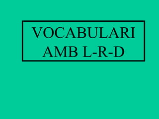 VOCABULARI
AMB L-R-D
 