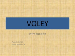 VOLEY
Introducción
Agustín GALLO
Belén PABLO 1°A
 