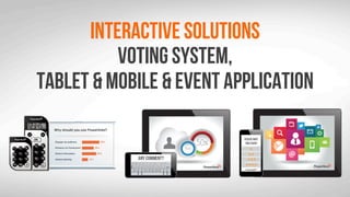 Interactive solutions
Voting system,
Tablet & mobile & Event application
 