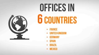 Offices in
6countries
?? France
?? United Kingdom
?? Germany
?? Spain
?? Brazil
?? Mexico	
 ?
 