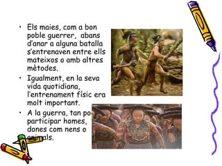 <ul><li>Els maies, com a bon poble guerrer,  abans d’anar a alguna batalla s’entrenaven entre ells mateixos o amb altres m...