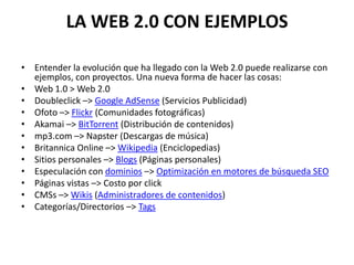 LA WEB 2.0 CON EJEMPLOS

• Entender la evolución que ha llegado con la Web 2.0 puede realizarse con
  ejemplos, con proyec...
