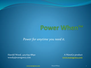 Power for anytime you need it.
Harold Wood, 425-635-8890
woody@wavegowa.com
A WaveGo product
www.wavegowa.com
1www.wavegowa.com PowerWhen
 