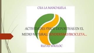 ACTIVIDADES FÍSICO DEPORTIVAS EN EL
MEDIO NATURAL: SENDERISMO/BICICLETA…
RUTAS WIKILOC
CRA LA MANCHUELA
 