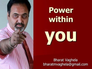 Power
within
you
Bharat Vaghela
bharatmvaghela@gmail.com
 