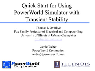 Quick Start for Using PowerWorld Simulator with Transient Stability Thomas J. Overbye Fox Family Professor of Electrical and Computer Eng University of Illinois at Urbana-Champaign overbye@illinois.edu Jamie WeberPowerWorld Corporation weber@powerworld.com 
