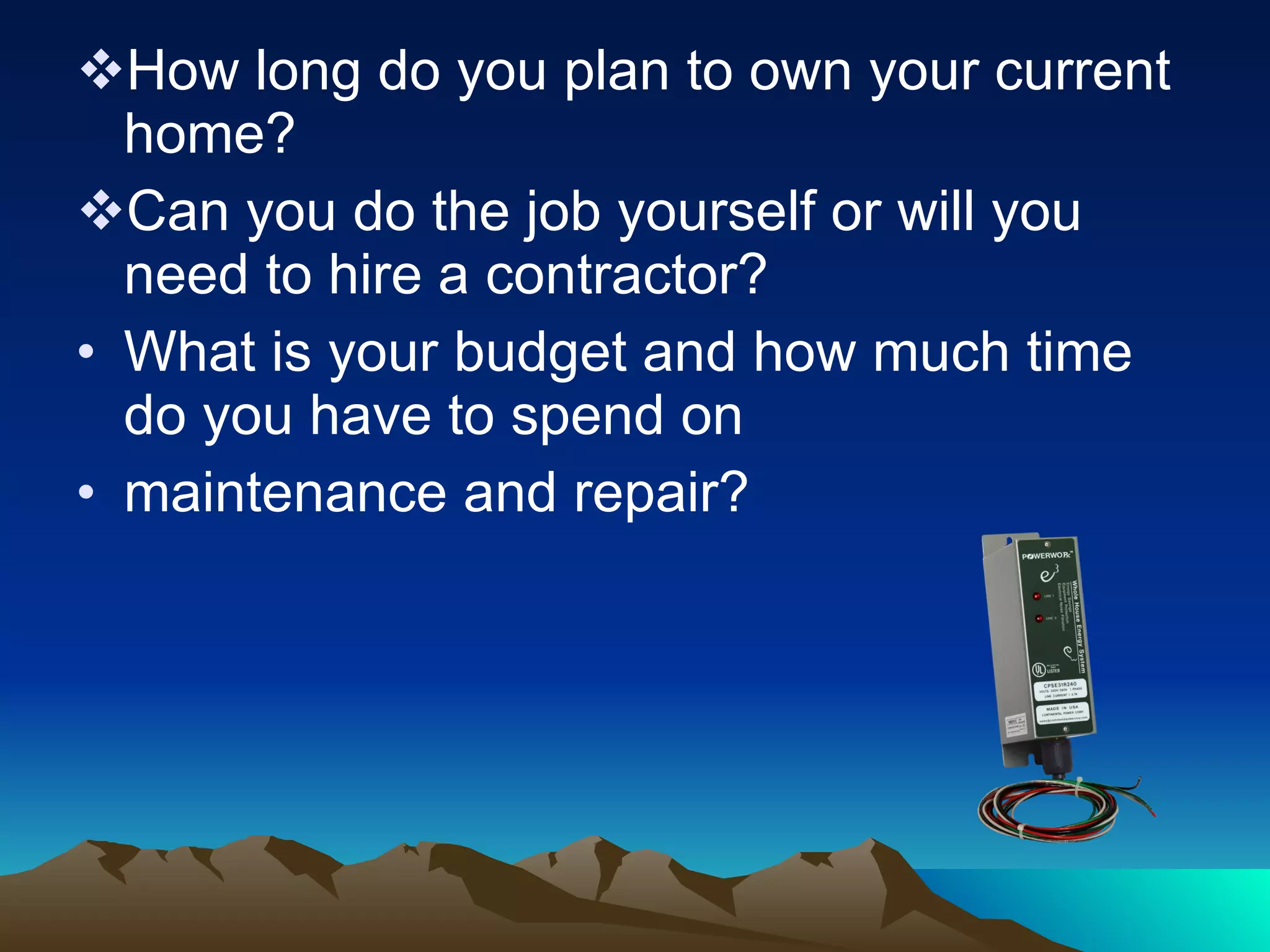How long do you plan to own your current home?  Can you do the job yourself or will you need to hire a contractor?  What is your budget and how much time do you have to spend on maintenance and repair? 