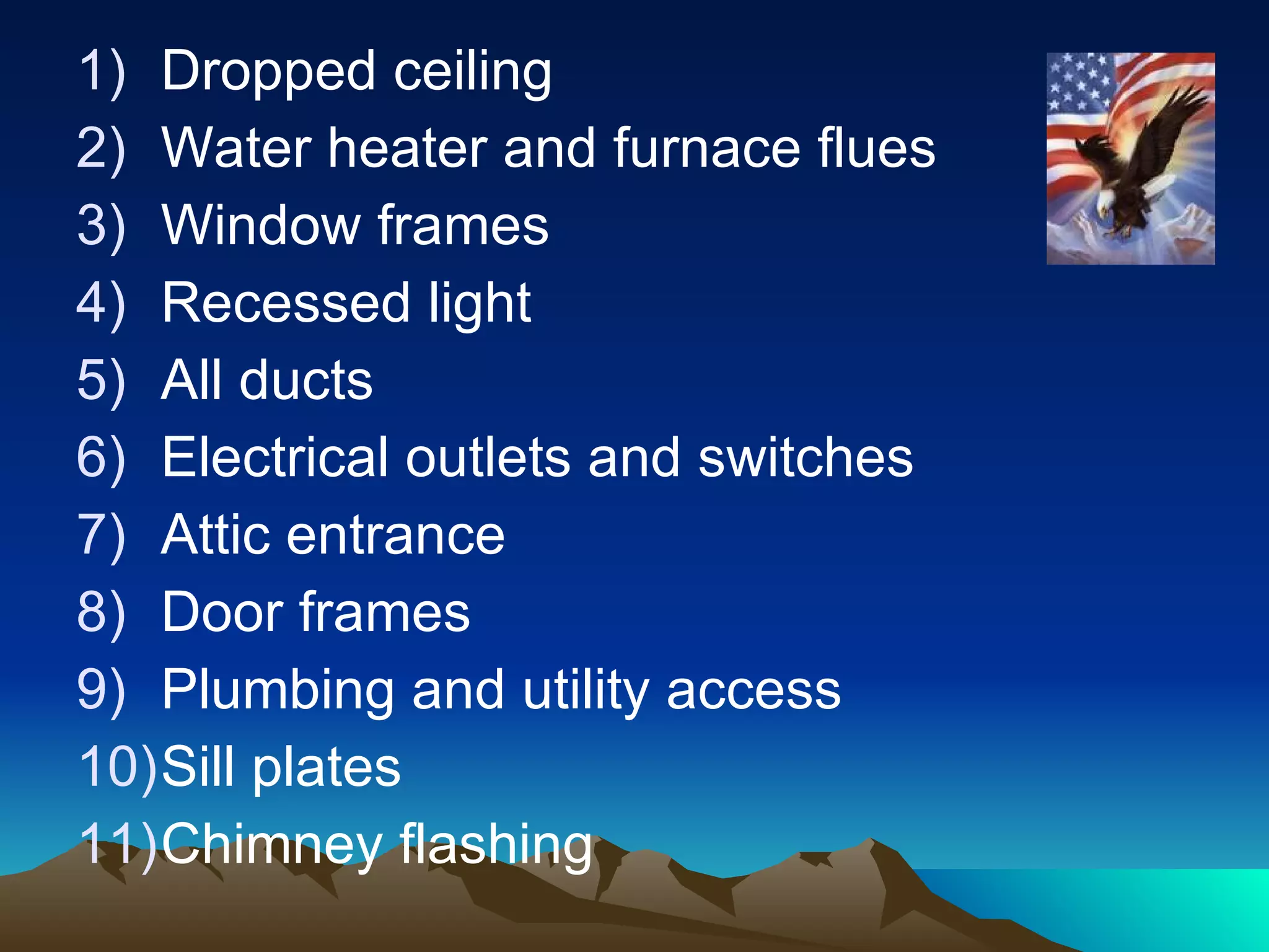 Dropped ceiling  Water heater and furnace flues  Window frames Recessed light All ducts Electrical outlets and switches Attic entrance Door frames Plumbing and utility access Sill plates  Chimney flashing 
