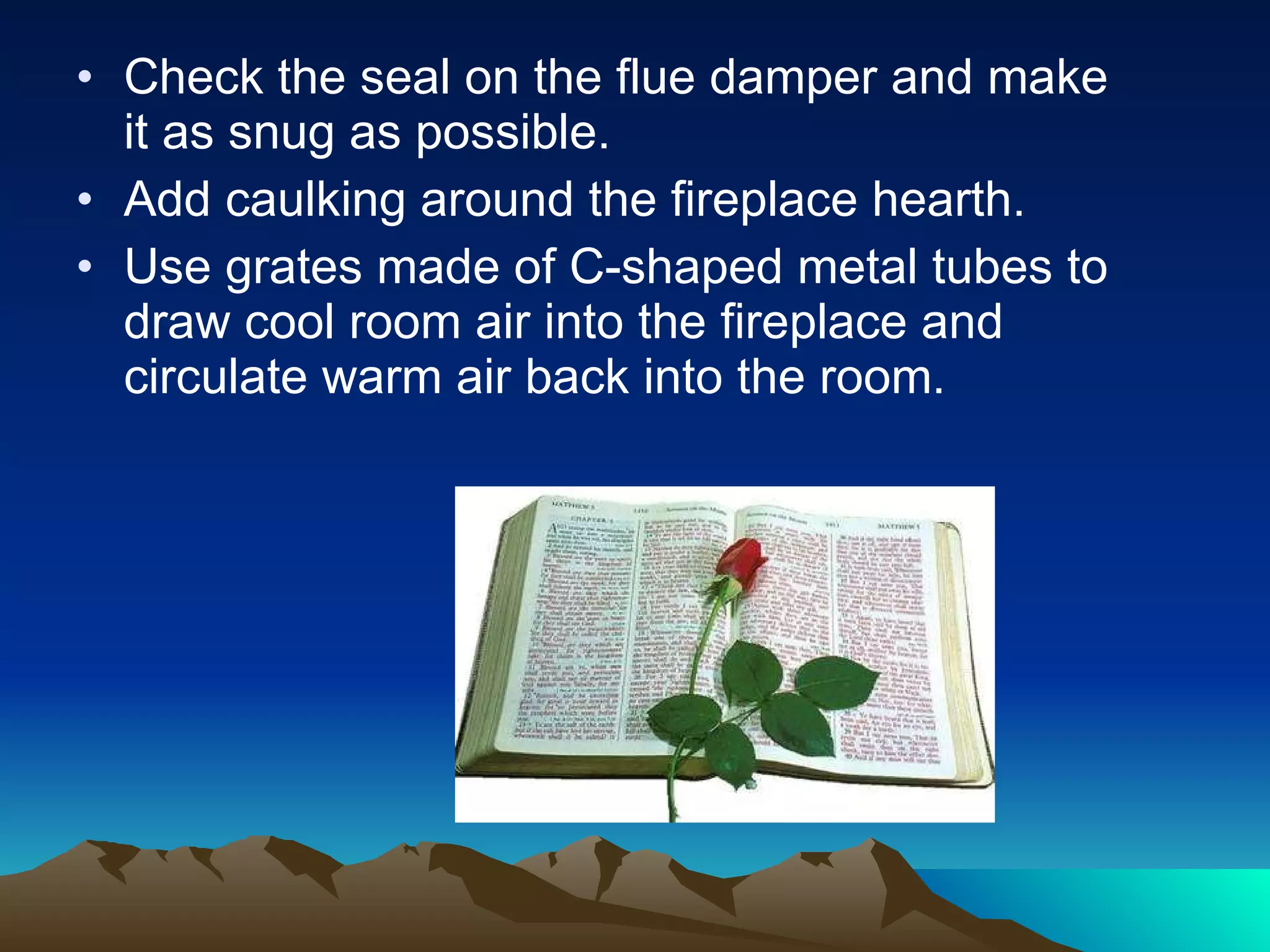 Check the seal on the flue damper and make it as snug as possible.  Add caulking around the fireplace hearth.  Use grates made of C-shaped metal tubes to draw cool room air into the fireplace and circulate warm air back into the room.  