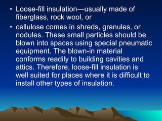 <ul><li>Loose-fill insulation—usually made of fiberglass, rock wool, or  </li></ul><ul><li>cellulose comes in shreds, gran...