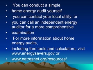 <ul><li>You can conduct a simple </li></ul><ul><li>home energy audit yourself  </li></ul><ul><li>you can contact your loca...