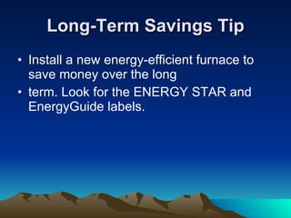 Long-Term Savings Tip <ul><li>Install a new energy-efficient furnace to save money over the long </li></ul><ul><li>term. L...
