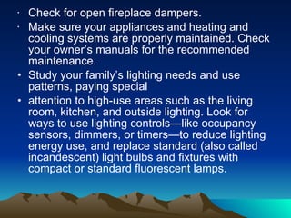 <ul><li>Check for open fireplace dampers.  </li></ul><ul><li>Make sure your appliances and heating and cooling systems are...