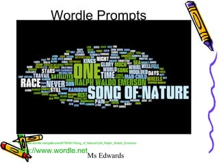Ms Edwards
Wordle Prompts
• http://www.wordle.net/gallery/wrdl/790591/Song_of_Nature%3A_Ralph_Waldo_Emerson
• http://www.wordle.net
 