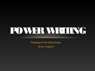 Preparing for the District Essay
By Mrs. Houghland
POWERWRITING
 