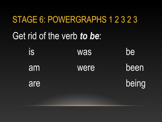 STAGE 6: POWERGRAPHS 1 2 3 2 3
Get rid of the verb to be:
is was be
am were been
are being
 