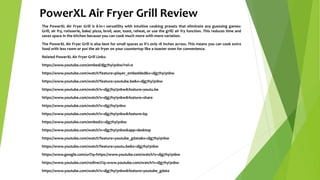 PowerXL Air Fryer Grill Review
The PowerXL Air Fryer Grill is 8-in-1 versatility with intuitive cooking presets that eliminate any guessing games:
Grill, air fry, rotisserie, bake/ pizza, broil, sear, toast, reheat, or use the grill/ air fry function. This reduces time and
saves space in the kitchen because you can cook much more with more variation.
The PowerXL Air Fryer Grill is also best for small spaces as it's only 18 inches across. This means you can cook extra
food with less room or put the air fryer on your countertop like a toaster oven for convenience.
Related PowerXL Air Fryer Grill Links:
https://www.youtube.com/embed/djg7hyi3nbw?rel=0
https://www.youtube.com/watch?feature=player_embedded&v=djg7hyi3nbw
https://www.youtube.com/watch?feature=youtube.be&v=djg7hyi3nbw
https://www.youtube.com/watch?v=djg7hyi3nbw&feature=youtu.be
https://www.youtube.com/watch?v=djg7hyi3nbw&feature=share
https://www.youtube.com/watch?v=djg7hyi3nbw
https://www.youtube.com/watch?v=djg7hyi3nbw&feature=kp
https://www.youtube.com/embed/v=djg7hyi3nbw
https://www.youtube.com/watch?v=djg7hyi3nbw&app=desktop
https://www.youtube.com/watch?feature=youtube_gdata&v=djg7hyi3nbw
https://www.youtube.com/watch?feature=youtu.be&v=djg7hyi3nbw
https://www.google.com/url?q=https://www.youtube.com/watch?v=djg7hyi3nbw
https://www.youtube.com/redirect?q=www.youtube.com/watch?v=djg7hyi3nbw
https://www.youtube.com/watch?v=djg7hyi3nbw&feature=youtube_gdata
 