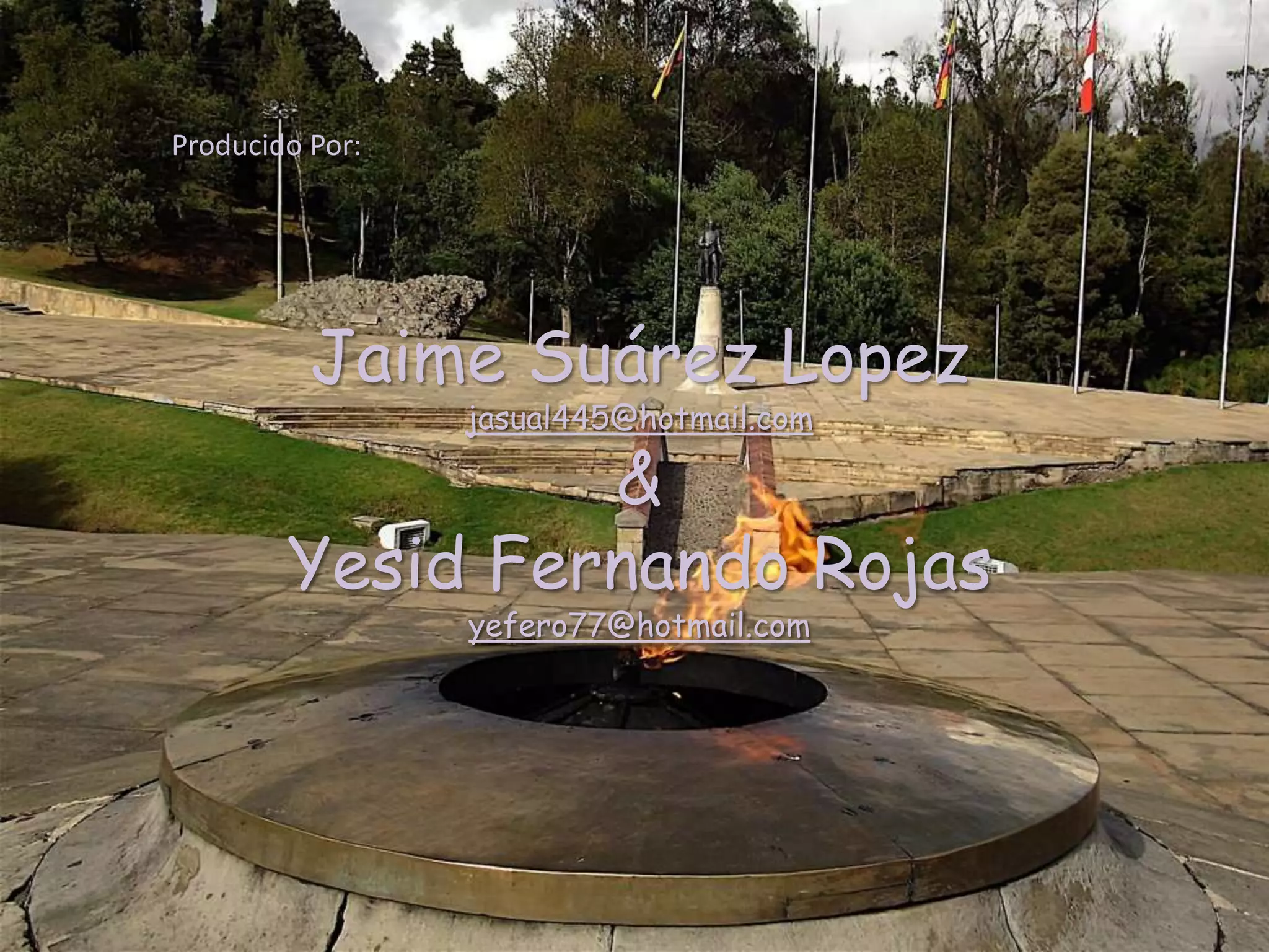 Producido Por:Jaime Suárez Lopezjasual445@hotmail.com&Yesid Fernando Rojasyefero77@hotmail.com