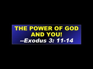 THE POWER OF GOD AND YOU! --Exodus 3: 11-14 