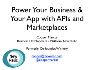 Power Your Business &
Your App with APIs and
Marketplaces
Cooper Marcus
Business Development - Platform, New Relic
Formerly: Co-founder, Wishery
cooper@newrelic.com
@coopermarcus

 