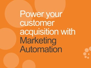 A Digital Solutions Firm delivering 
Marketing and Technology Solutions 
New York . Toronto . Phoenix . Los Angeles . London. Dubai . New Delhi 
0 
Power your 
customer 
acquisition with 
Marketing 
Automation 
 
