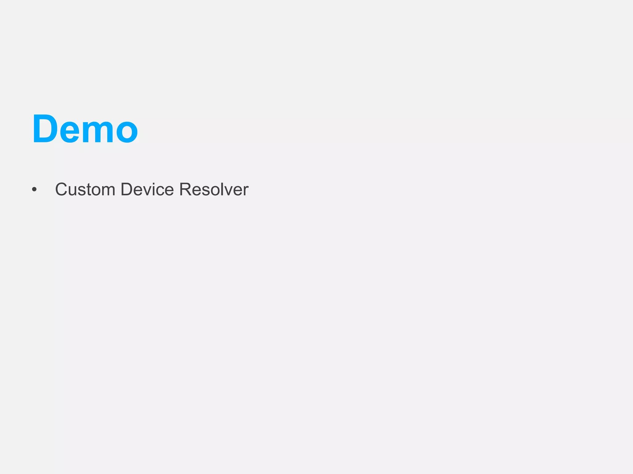 Demo 
• Custom Device Resolver 
 
