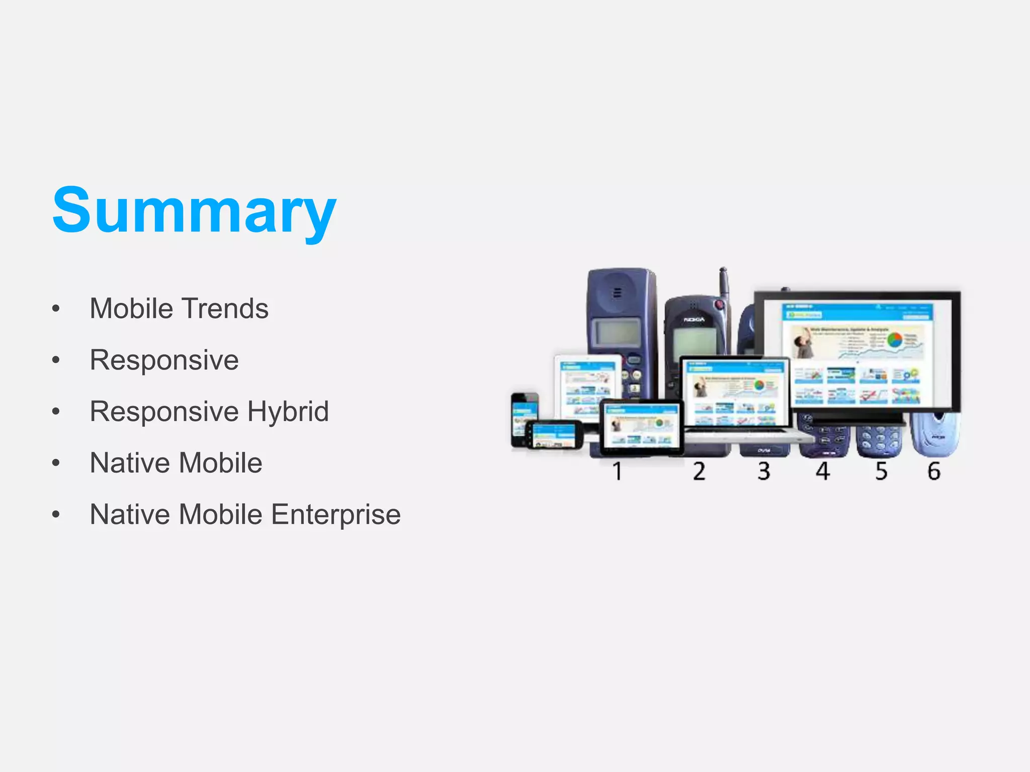 Summary 
• Mobile Trends 
• Responsive 
• Responsive Hybrid 
• Native Mobile 
• Native Mobile Enterprise 
 
