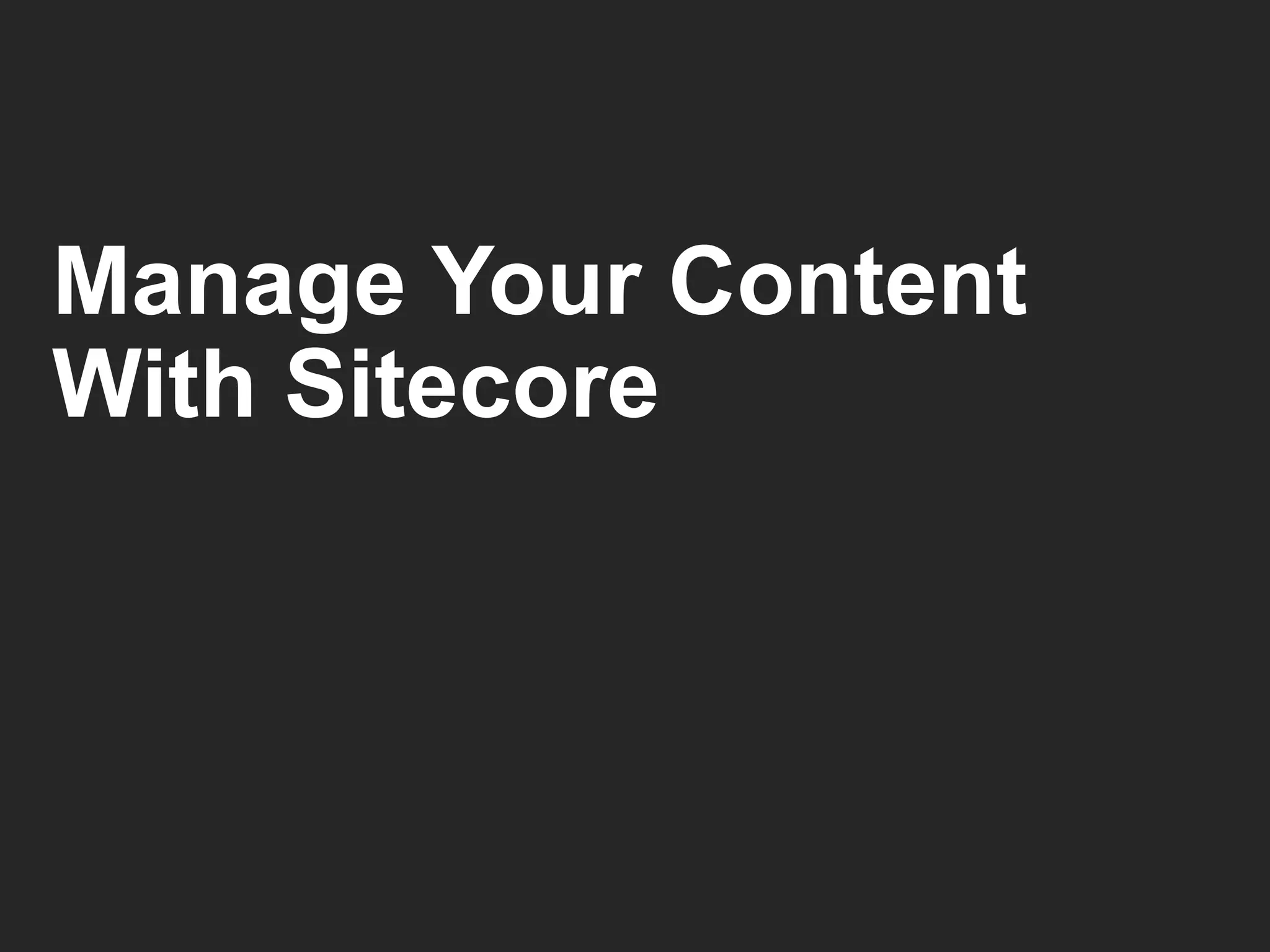 Manage Your Content 
With Sitecore 
 