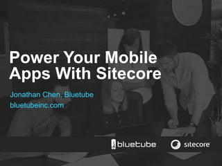 Power Your Mobile 
Apps With Sitecore 
Jonathan Chen, Bluetube 
bluetubeinc.com 
 