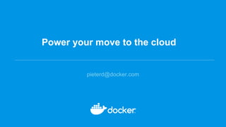 Power your move to the cloud
pieterd@docker.com
 