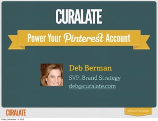 Power Your                Account

                                         Deb Berman
                                         SVP, Brand Strategy
                                         deb@curalate.com



                                                               #PowerPinterest

Friday, December 14, 2012
 