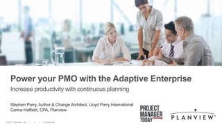 © 2017 Planview, Inc. | 1 | Confidential
Power your PMO with the Adaptive Enterprise
Increase productivity with continuous planning
Stephen Parry, Author & Change Architect, Lloyd Parry International
Carina Hatfield, CPA, Planview
 
