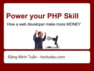 Power your PHP Skill
How a web developer make more MONEY




Đặng Minh Tuấn - hoctudau.com
 