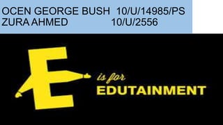 OCEN GEORGE BUSH 10/U/14985/PS
ZURA AHMED 10/U/2556
 