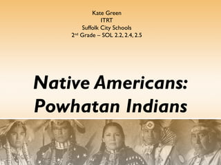 Kate Green
ITRT
Suffolk City Schools
2nd Grade – SOL 2.2, 2.4, 2.5

Native Americans:
Powhatan Indians

 